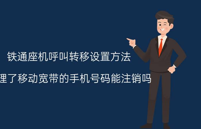 铁通座机呼叫转移设置方法 办理了移动宽带的手机号码能注销吗？